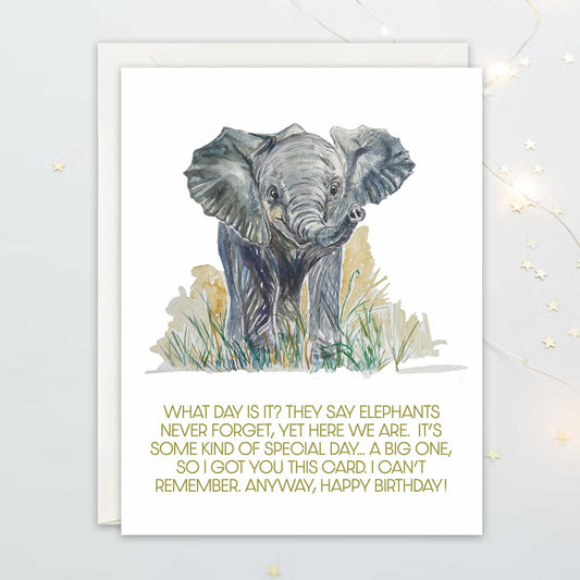 Watercolor illustration of elephant. The text says "What day is it? They say elephants never forget, yet here we are. It's some kind of special day... a big, so i got you this card. I can't rememeber. Anyway, happy birthday!"
