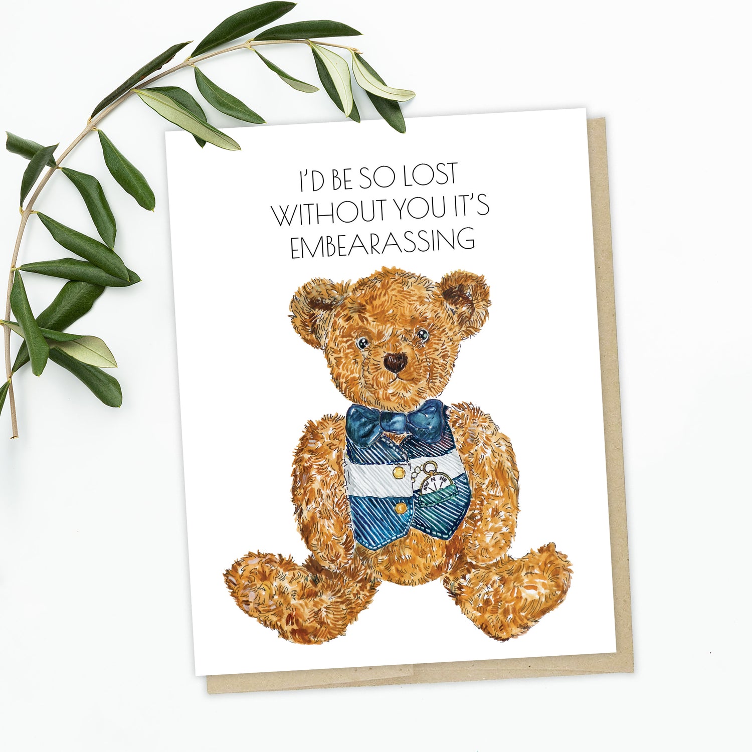 A greeting card with a hand-drawn teddy bear, it says "I'd be so lost without you it's embearassing"